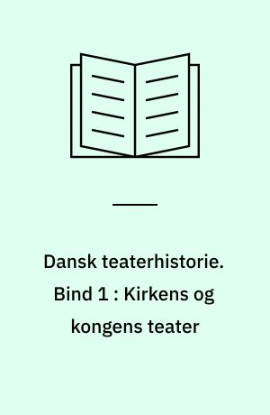Dansk teaterhistorie. Bind 1 : Kirkens og kongens teater