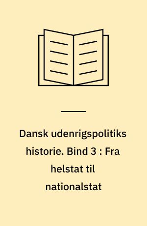 Dansk udenrigspolitiks historie. Bind 3 : Fra helstat til nationalstat : 1814-1914