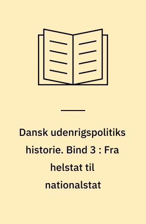 Dansk udenrigspolitiks historie. Bind 3 : Fra helstat til nationalstat : 1814-1914