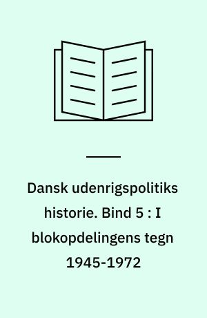 Dansk udenrigspolitiks historie. Bind 5 : I blokopdelingens tegn 1945-1972