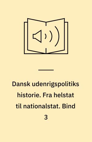 Dansk udenrigspolitiks historie. Fra helstat til nationalstat : 1814-1914. Bind 3