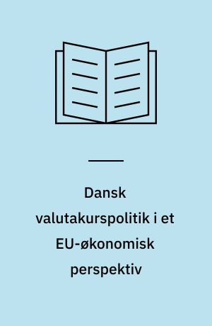 Dansk valutakurspolitik i et EU-økonomisk perspektiv : analyse, kritik og alternativer