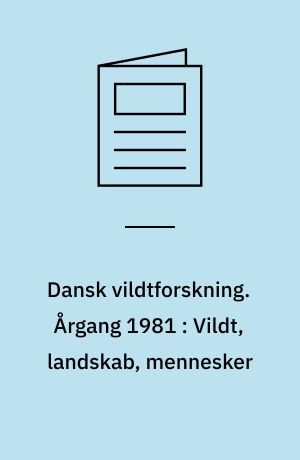 Dansk vildtforskning. Årgang 1981 : Vildt, landskab, mennesker
