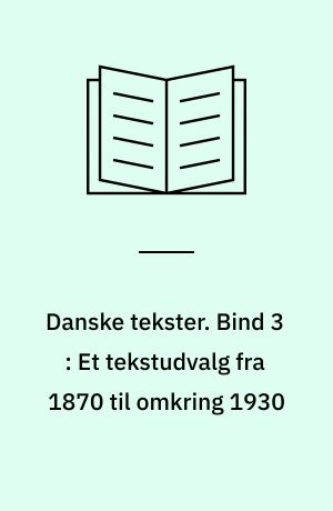 Danske tekster. Bind 3 : Et tekstudvalg fra 1870 til omkring 1930