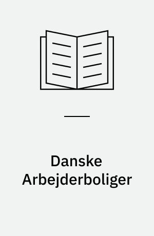 Danske Arbejderboliger : eller Oversigt over, hvad der i Danmark, og navnlig i Hovedstaden Kjøbenhavn, er gjort for at skaffe den arbejdende Klasse sunde og billige Boliger