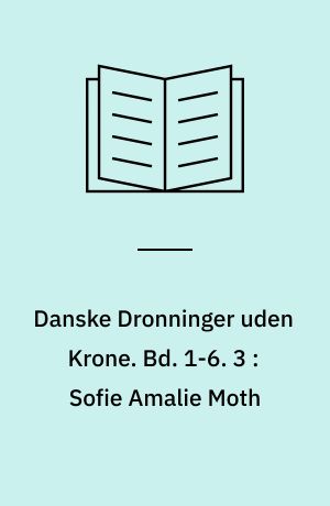 Danske Dronninger uden Krone. Bd. 1-6. 3 : Sofie Amalie Moth : historisk Roman