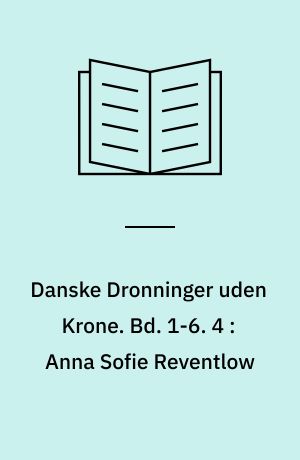 Danske Dronninger uden Krone. Bd. 1-6. 4 : Anna Sofie Reventlow : historisk Roman