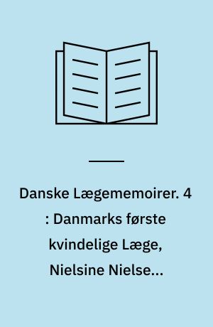 Danske Lægememoirer. 4 : Danmarks første kvindelige Læge, Nielsine Nielsens Erindringer