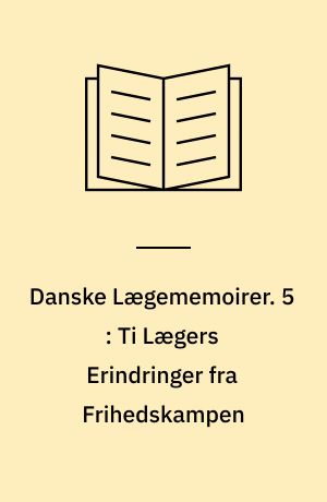 Danske Lægememoirer. 5 : Ti Lægers Erindringer fra Frihedskampen