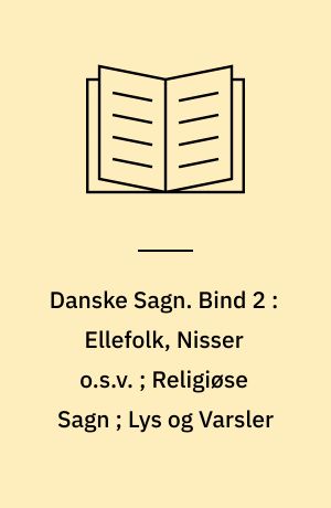 Danske Sagn som de har lydt i Folkemunde. Bind 2 : Ellefolk, Nisser o.s.v. ; Religiøse Sagn ; Lys og Varsler