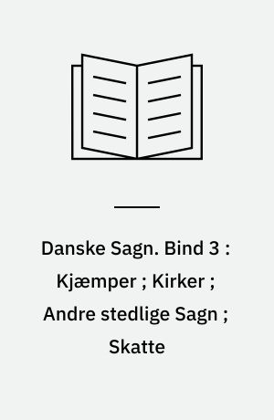 Danske Sagn som de har lydt i Folkemunde. Bind 3 : Kjæmper ; Kirker ; Andre stedlige Sagn ; Skatte