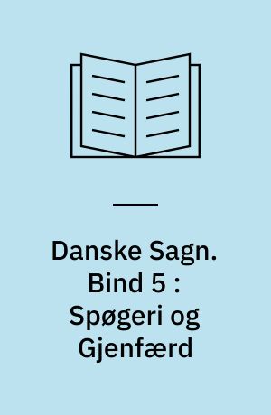 Danske Sagn som de har lydt i Folkemunde. Bind 5 : Spøgeri og Gjenfærd