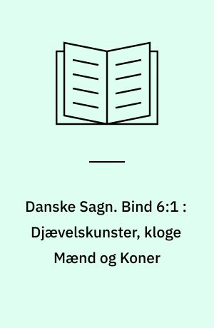 Danske Sagn som de har lydt i Folkemunde. Bind 6:1 : Djævelskunster, kloge Mænd og Koner
