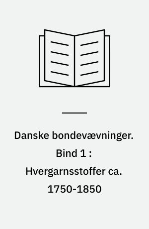 Danske bondevævninger. Bind 1 : Hvergarnsstoffer ca. 1750-1850 : analyser, materialer, mønstre og farver