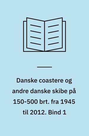 Danske coastere og andre danske skibe på 150-500 brt. fra 1945 til 2012. Bind 1