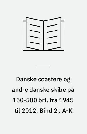 Danske coastere og andre danske skibe på 150-500 brt. fra 1945 til 2012. Bind 2 : A-K