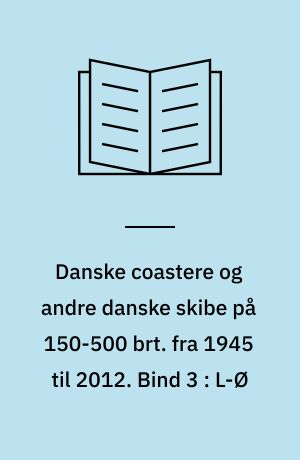 Danske coastere og andre danske skibe på 150-500 brt. fra 1945 til 2012. Bind 3 : L-Ø