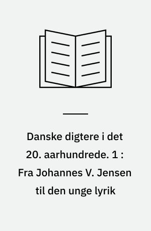Danske digtere i det 20. aarhundrede. 1 : Fra Johannes V. Jensen til den unge lyrik