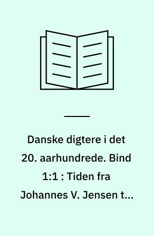Danske digtere i det 20. aarhundrede : en række monografier. Bind 1:1 : Tiden fra Johannes V. Jensen til den unge lyrik