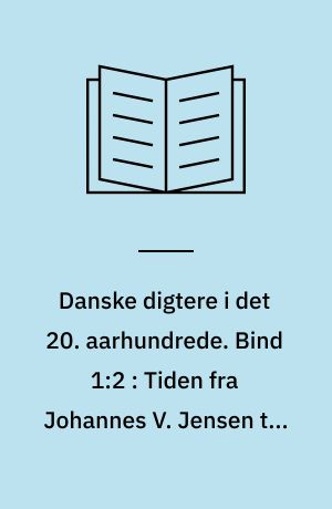 Danske digtere i det 20. aarhundrede : en række monografier. Bind 1:2 : Tiden fra Johannes V. Jensen til den unge lyrik