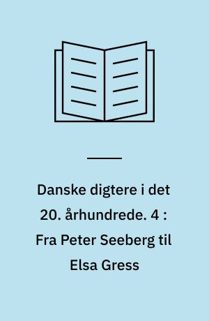 Danske digtere i det 20. århundrede. 4 : Fra Peter Seeberg til Elsa Gress