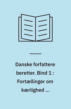 Danske forfattere beretter. Bind 1 : Fortællinger om kærlighed og kvindesind