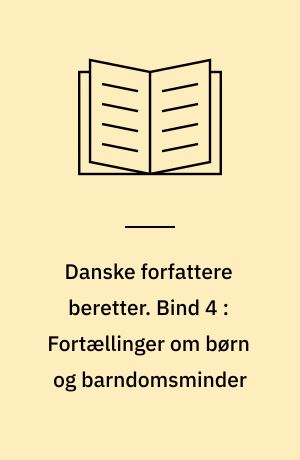 Danske forfattere beretter. Bind 4 : Fortællinger om børn og barndomsminder
