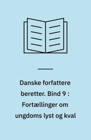 Danske forfattere beretter. Bind 9 : Fortællinger om ungdoms lyst og kval