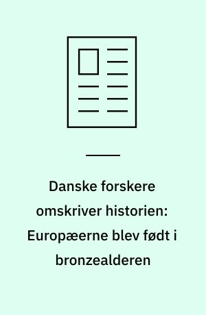 Danske forskere omskriver historien: Europæerne blev født i bronzealderen