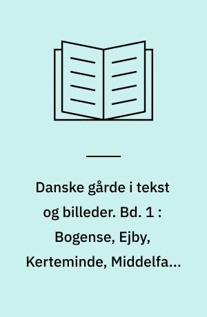 Danske gårde i tekst og billeder : Fyns amt. Bd. 1 : Bogense, Ejby, Kerteminde, Middelfart, Munkebo, Nørre Åby, Odense, Otterup, Søndersø, Vissenbjerg og Årup kommuner