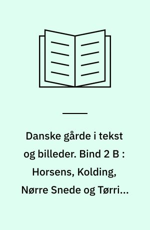 Danske gårde i tekst og billeder : Vejle Amt. Bind 2 B : Horsens, Kolding, Nørre Snede og Tørring-Uldum kommuner samt tilføjelser til: Brædstrup, Børkop, Egtved, Hedensted, Jelling, Lunderskov, Vamdrup og Vejle kommuner