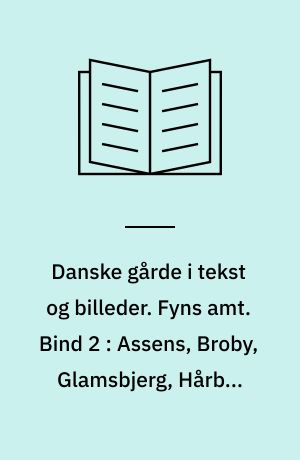 Danske gårde i tekst og billeder. Fyns amt. Bind 2 : Assens, Broby, Glamsbjerg, Hårby, Langeskov, Nyborg, Ringe, Tommerup, Ullerslev, Årslev