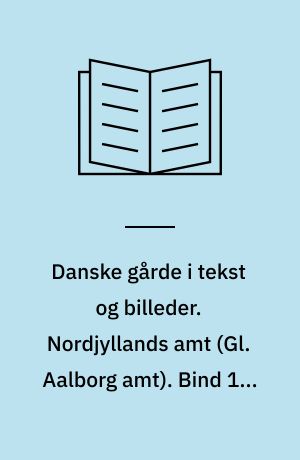 Danske gårde i tekst og billeder. Nordjyllands amt (Gl. Aalborg amt). Bind 1 : Arden, Hadsund, Nibe, Nørager, Skørping og Aalborg kommuner