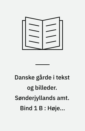 Danske gårde i tekst og billeder. Sønderjyllands amt. Bind 1 B : Højer, Lundtoft, Løgumkloster, Nordborg og Nr. Rangstrup kommuner