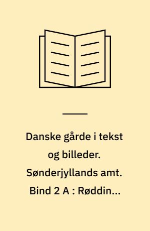 Danske gårde i tekst og billeder. Sønderjyllands amt. Bind 2 A : Rødding, Rødekro, Skærbæk, Sundeved, Sydals