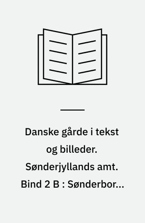 Danske gårde i tekst og billeder. Sønderjyllands amt. Bind 2 B : Sønderborg, Tinglev, Tønder, Vojens, Åbenrå