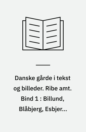 Danske gårde i tekst og billeder. Ribe amt. Bind 1 : Billund, Blåbjerg, Esbjerg, Fanø, Grindsted, Helle, Ølgod