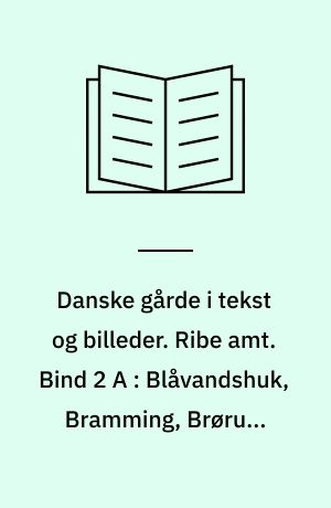 Danske gårde i tekst og billeder. Ribe amt. Bind 2 A : Blåvandshuk, Bramming, Brørup, Holsted samt tilføjelser til: Grindsted, Helle m.m.