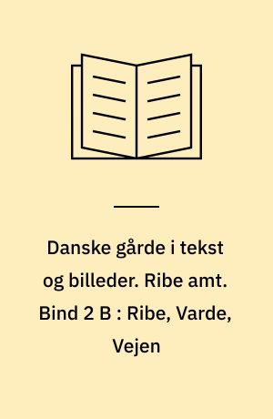 Danske gårde i tekst og billeder. Ribe amt. Bind 2 B : Ribe, Varde, Vejen