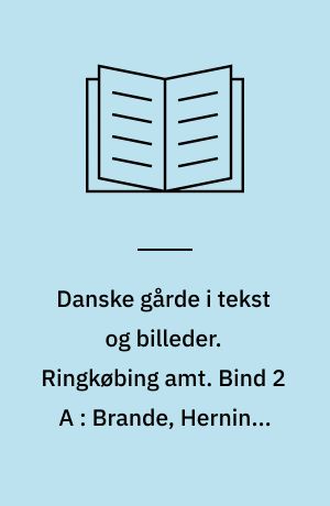 Danske gårde i tekst og billeder. Ringkøbing amt. Bind 2 A : Brande, Herning, Ikast, Trehøje og Videbæk kommuner