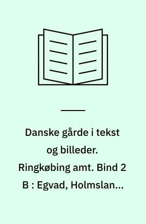 Danske gårde i tekst og billeder. Ringkøbing amt. Bind 2 B : Egvad, Holmsland, Ringkøbing, Skjern og Åskov kommuner