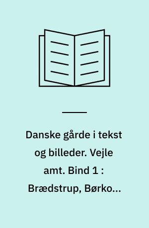 Danske gårde i tekst og billeder. Vejle amt. Bind 1 : Brædstrup, Børkop, Egtved, Fredericia, Hedensted, Jelling, Lunderskov, Vamdrup, Vejle