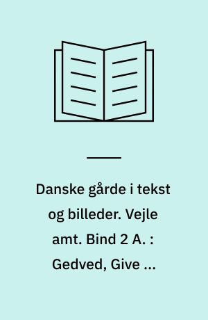 Danske gårde i tekst og billeder. Vejle amt. Bind 2 A. : Gedved, Give og Juelsminde kommuner