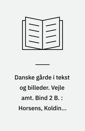 Danske gårde i tekst og billeder. Vejle amt. Bind 2 B. : Horsens, Kolding, Nørre Snede og Tørring-Uldum kommuner samt tilføjelser til: Brædstrup, Børkop, Egtved, Hedensted, Jelling, Lunderskov, Vamdrup og Vejle kommuner