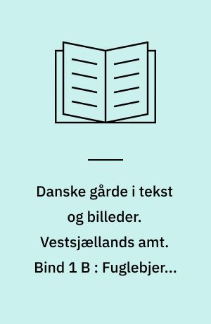 Danske gårde i tekst og billeder. Vestsjællands amt. Bind 1 B : Fuglebjerg, Hashøj, Haslev, Korsør, Ringsted, Skælskør, Slagelse, Sorø og Stenlille kommuner