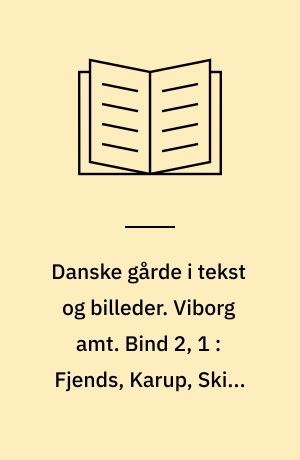 Danske gårde i tekst og billeder. Viborg amt. Bind 2, 1 : Fjends, Karup, Skive og Spøttrup kommuner