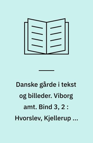 Danske gårde i tekst og billeder. Viborg amt. Bind 3, 2 : Hvorslev, Kjellerup og Tjele kommuner