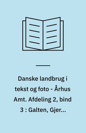 Danske landbrug i tekst og foto - Århus Amt. Afdeling 2, bind 3 : Galten, Gjern, Hørning, Odder og Ry kommuner