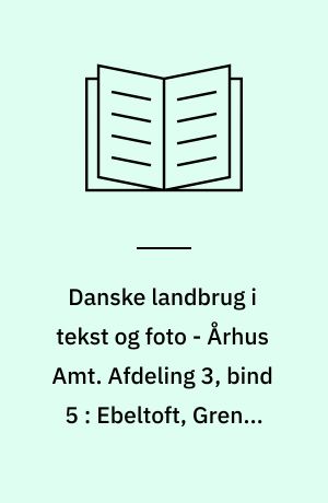 Danske landbrug i tekst og foto - Århus Amt. Afdeling 3, bind 5 : Ebeltoft, Grenå, Midtdjurs og Nørredjurs kommuner