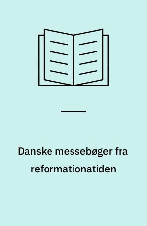 Danske messebøger fra reformationatiden : Udg. i facs. af Universitets-Jubilæets danske Samfund med en liturgihistorisk redegørelse af S. H. Poulsen